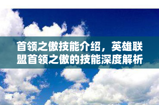 首领之傲技能介绍，英雄联盟首领之傲的技能深度解析