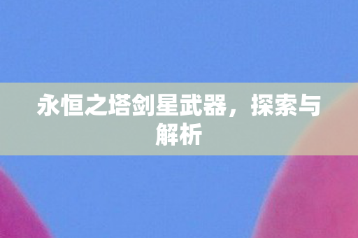 永恒之塔剑星武器，探索与解析