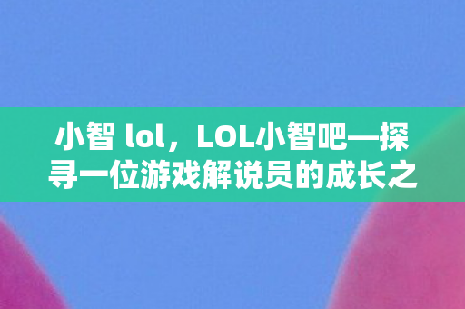 小智 lol，LOL小智吧—探寻一位游戏解说员的成长之路