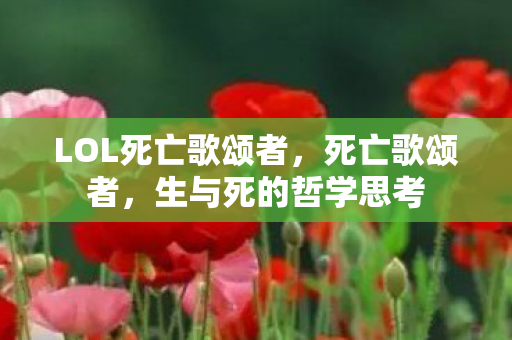 LOL死亡歌颂者，死亡歌颂者，生与死的哲学思考