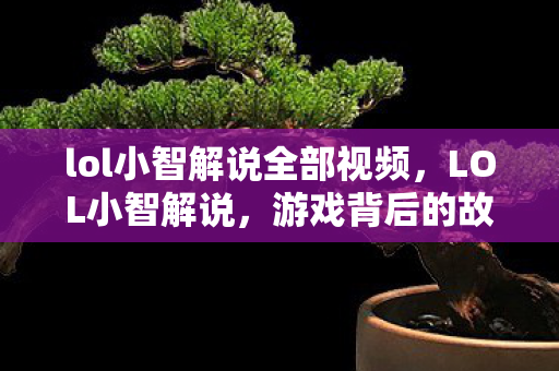 lol小智解说全部视频，LOL小智解说，游戏背后的故事与人生智慧