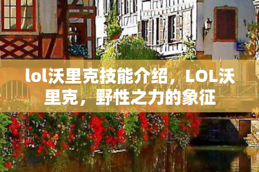 lol沃里克技能介绍，LOL沃里克，野性之力的象征