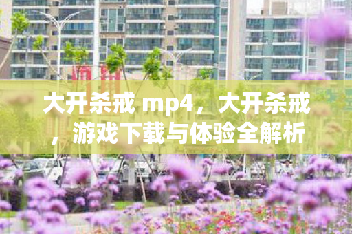 大开杀戒 mp4，大开杀戒，游戏下载与体验全解析