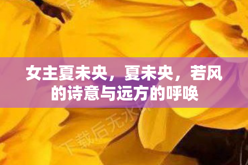 女主夏未央，夏未央，若风的诗意与远方的呼唤