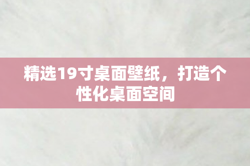精选19寸桌面壁纸，打造个性化桌面空间
