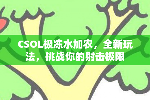 CSOL极冻水加农，全新玩法，挑战你的射击极限