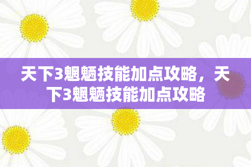 天下3魍魉技能加点攻略，天下3魍魉技能加点攻略