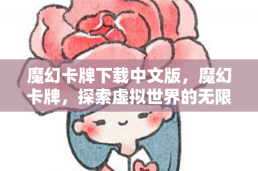 魔幻卡牌下载中文版，魔幻卡牌，探索虚拟世界的无限魅力