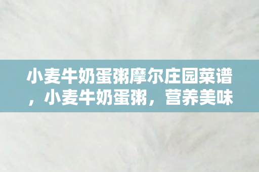 小麦牛奶蛋粥摩尔庄园菜谱，小麦牛奶蛋粥，营养美味的健康之选