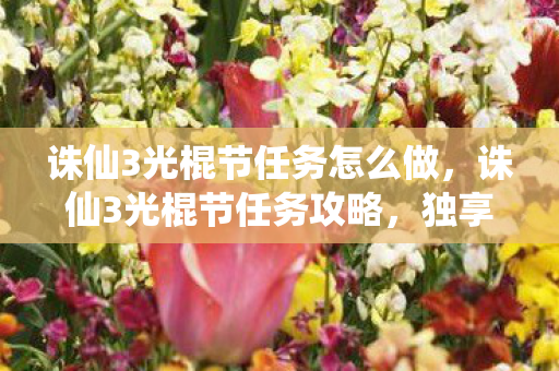 诛仙3光棍节任务怎么做，诛仙3光棍节任务攻略，独享节日狂欢，告别孤单