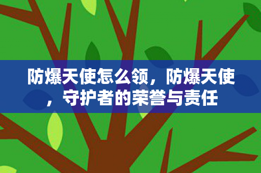 防爆天使怎么领，防爆天使，守护者的荣誉与责任