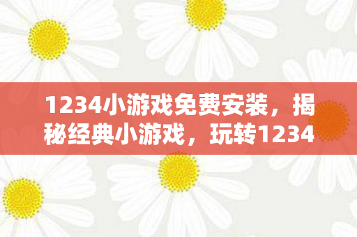 1234小游戏免费安装，揭秘经典小游戏，玩转1234小游戏的世界