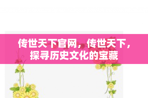 传世天下官网，传世天下，探寻历史文化的宝藏