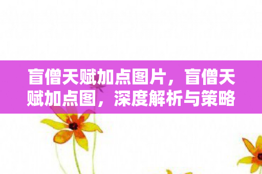 盲僧天赋加点图片，盲僧天赋加点图，深度解析与策略建议