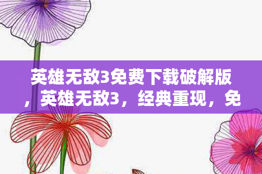 英雄无敌3免费下载破解版，英雄无敌3，经典重现，免费下载畅玩
