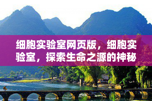 细胞实验室网页版，细胞实验室，探索生命之源的神秘之地