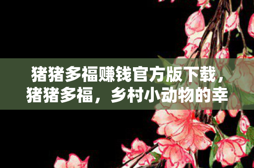 猪猪多福赚钱官方版下载，猪猪多福，乡村小动物的幸福生活