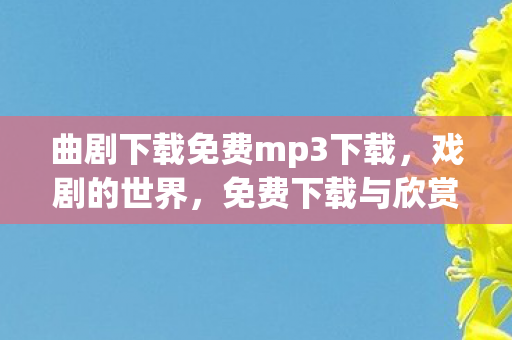 曲剧下载免费mp3下载，戏剧的世界，免费下载与欣赏的艺术盛宴