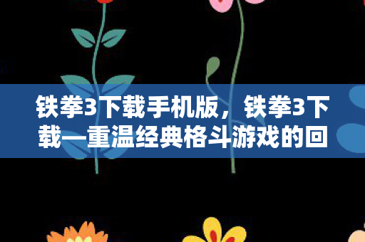 铁拳3下载手机版，铁拳3下载—重温经典格斗游戏的回忆