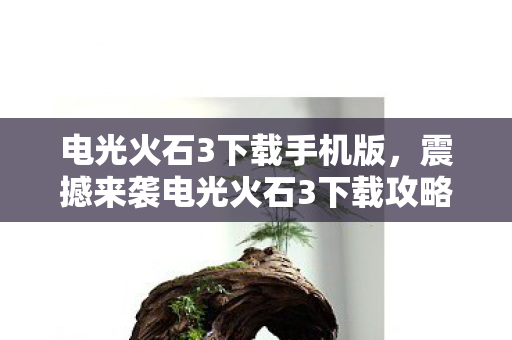 电光火石3下载手机版，震撼来袭电光火石3下载攻略及游戏初探