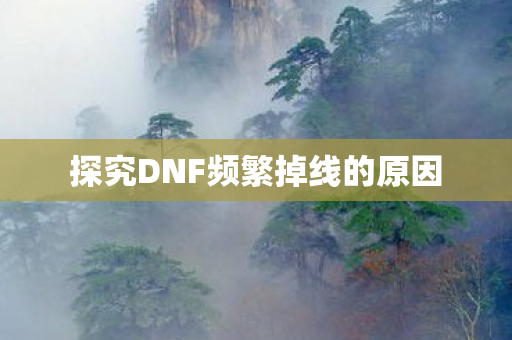 探究DNF频繁掉线的原因