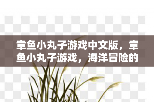 章鱼小丸子游戏中文版，章鱼小丸子游戏，海洋冒险的味蕾狂欢与策略挑战