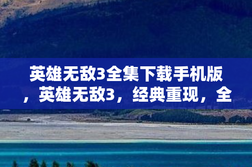 英雄无敌3全集下载手机版，英雄无敌3，经典重现，全集下载攻略