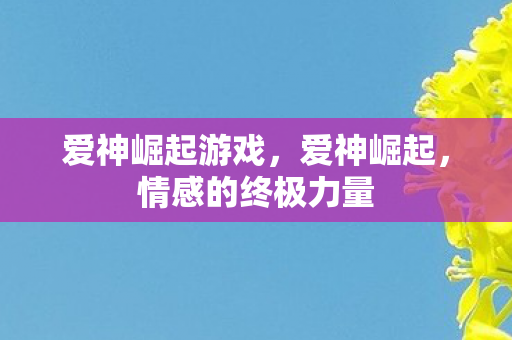 爱神崛起游戏，爱神崛起，情感的终极力量