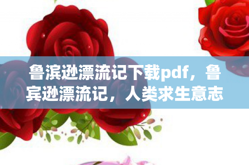 鲁滨逊漂流记下载pdf，鲁宾逊漂流记，人类求生意志的传奇故事