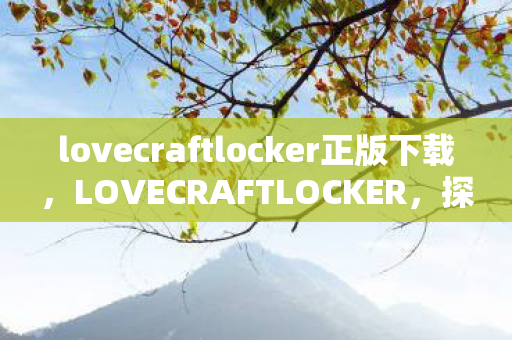 lovecraftlocker正版下载，LOVECRAFTLOCKER，探索魔法储物的新世界