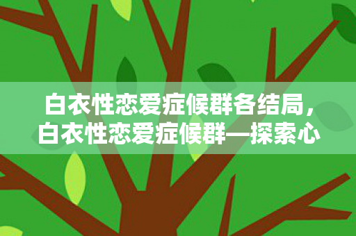 白衣性恋爱症候群各结局，白衣性恋爱症候群—探索心理现象的奥秘