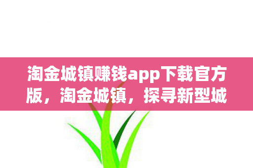 淘金城镇赚钱app下载官方版，淘金城镇，探寻新型城镇化之路的奇迹