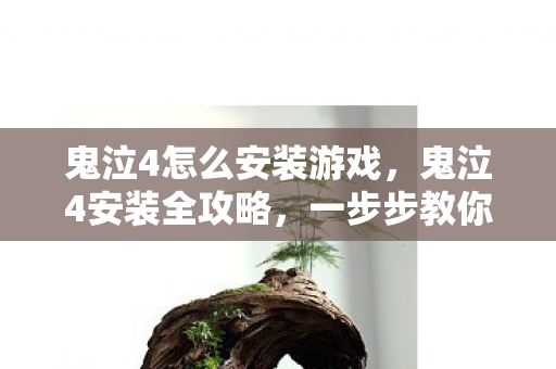 鬼泣4怎么安装游戏，鬼泣4安装全攻略，一步步教你轻松搞定！