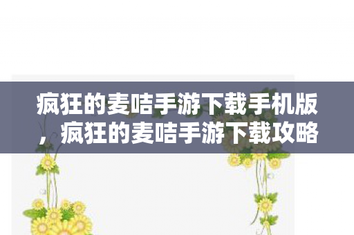 疯狂的麦咭手游下载手机版，疯狂的麦咭手游下载攻略及体验分享