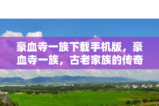 豪血寺一族下载手机版，豪血寺一族，古老家族的传奇故事