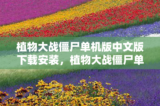植物大战僵尸单机版中文版下载安装，植物大战僵尸单机版中文版下载攻略及游戏详解