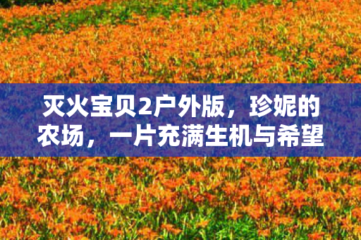 灭火宝贝2户外版，珍妮的农场，一片充满生机与希望的热土