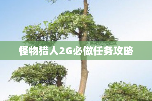 怪物猎人2G必做任务攻略