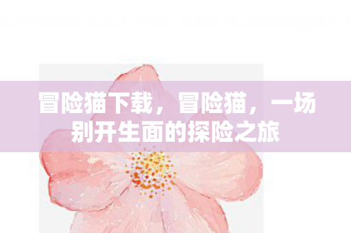 冒险猫下载，冒险猫，一场别开生面的探险之旅