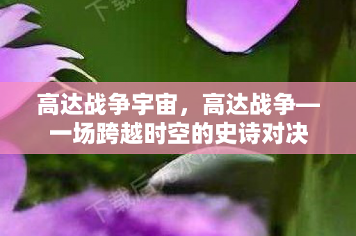 高达战争宇宙，高达战争—一场跨越时空的史诗对决