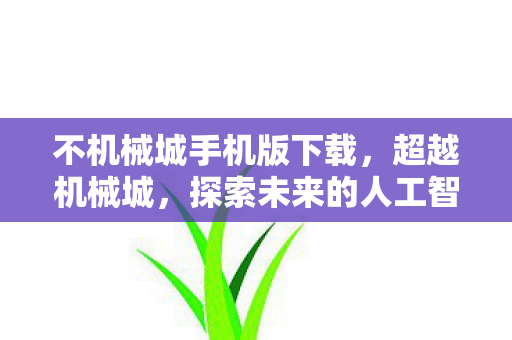 不机械城手机版下载，超越机械城，探索未来的人工智能乌托邦