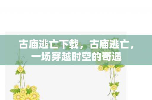 古庙逃亡下载，古庙逃亡，一场穿越时空的奇遇