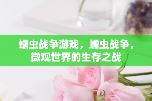 蠕虫战争游戏，蠕虫战争，微观世界的生存之战