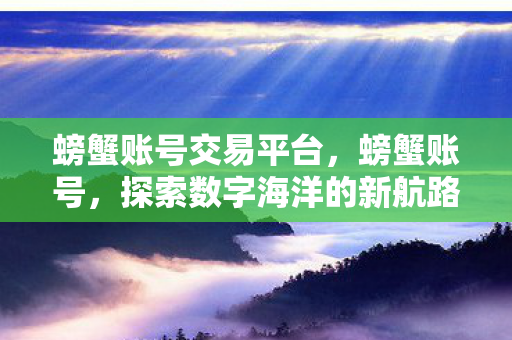 螃蟹账号交易平台，螃蟹账号，探索数字海洋的新航路