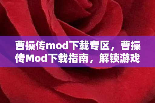 曹操传mod下载专区，曹操传Mod下载指南，解锁游戏新体验