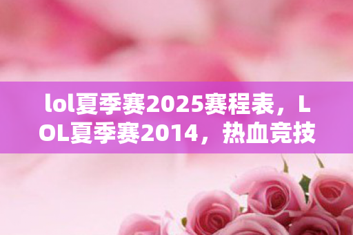 lol夏季赛2025赛程表，LOL夏季赛2014，热血竞技，英雄荣耀的巅峰对决