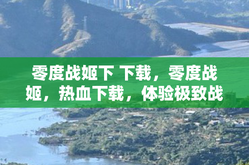 零度战姬下 下载，零度战姬，热血下载，体验极致战斗魅力