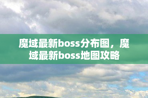 魔域最新boss分布图，魔域最新boss地图攻略
