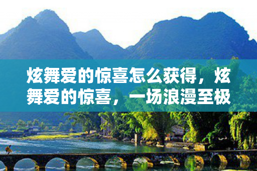 炫舞爱的惊喜怎么获得，炫舞爱的惊喜，一场浪漫至极的求婚派对