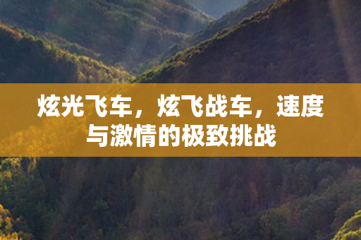 炫光飞车，炫飞战车，速度与激情的极致挑战